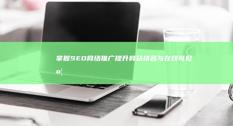 掌握SEO网络推广：提升网站排名与在线可见度